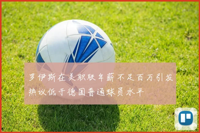 罗伊斯在美职联年薪不足百万引发热议低于德国普通球员水平