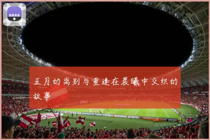 五月的离别与重逢在晨曦中交织的故事