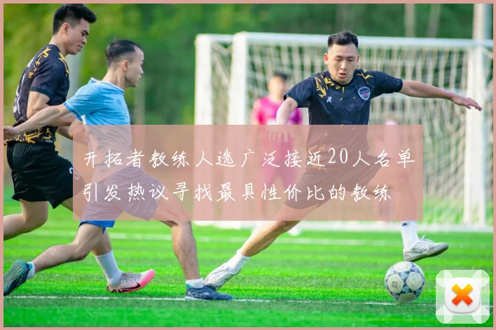 开拓者教练人选广泛接近20人名单引发热议寻找最具性价比的教练