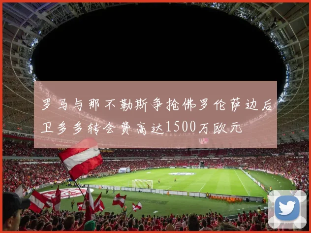 罗马与那不勒斯争抢佛罗伦萨边后卫多多转会费高达1500万欧元